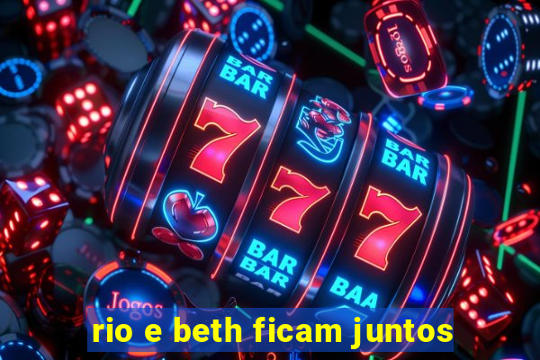 rio e beth ficam juntos